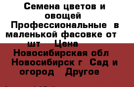 Семена цветов и овощей. Профессиональные  в маленькой фасовке от 5 шт. › Цена ­ 50 - Новосибирская обл., Новосибирск г. Сад и огород » Другое   